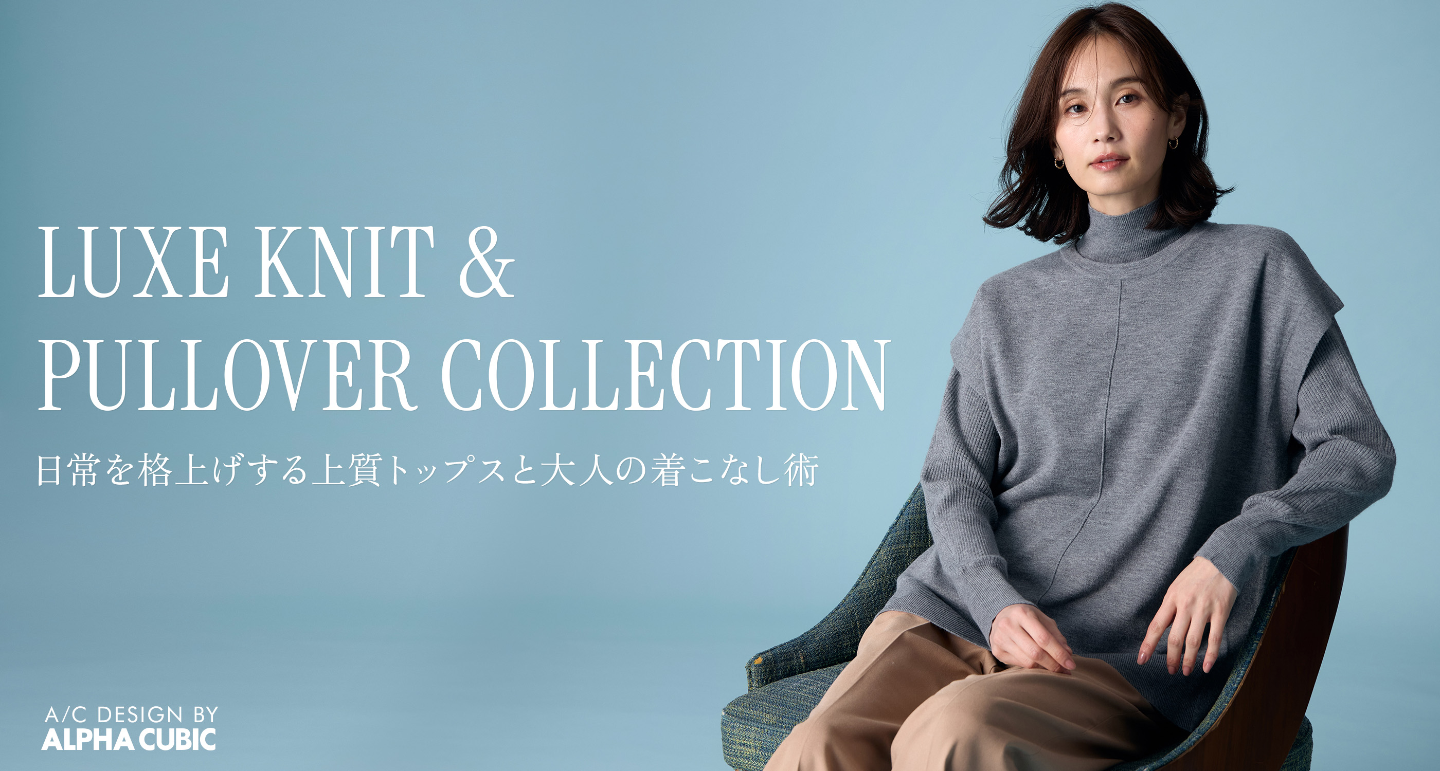 A/C DESIGN BY ALPHA CUBIC 日常を格上げする上質トップスと大人の着こなし術 LUXE KNIT & PULLOVER COLLECTION