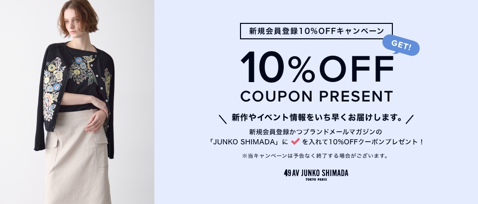新規会員登録 10%OFFキャンペーン 10% OFF COUPON 新作やイベント情報をいち早くお届けします。
