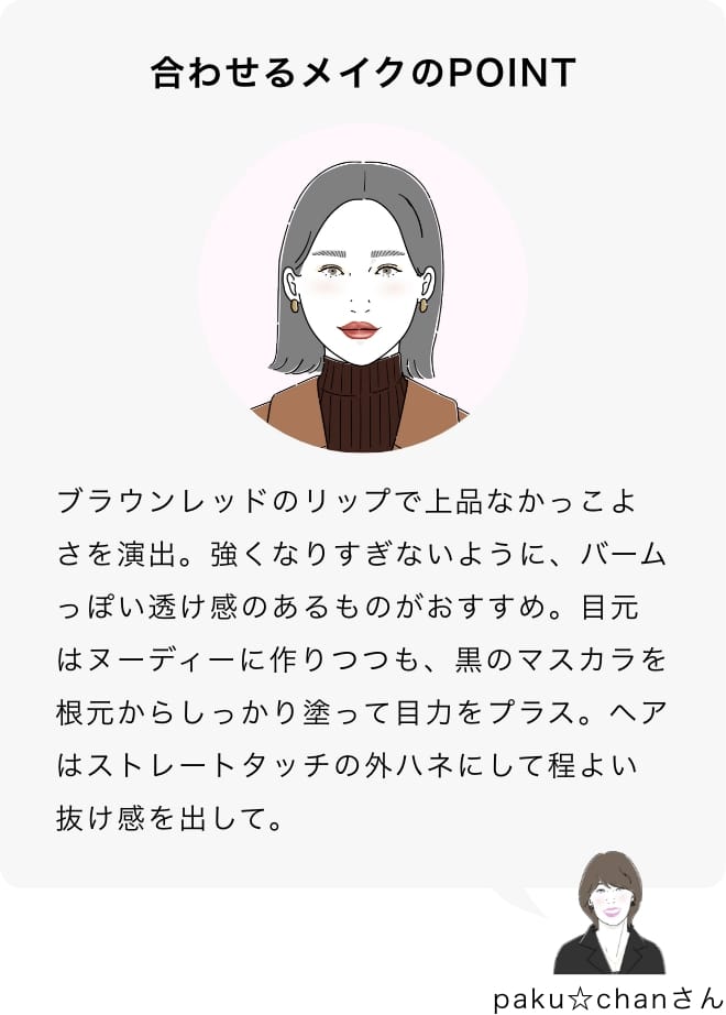 ブラウンレッドのリップで上品なかっこよさを演出。強くなりすぎないように、バームっぽい透け感のあるものがおすすめ。目元はヌーディーに作りつつも、黒のマスカラを根元からしっかり塗って目力をプラス。ヘアはストレートタッチの外ハネにして程よい抜け感を出して。