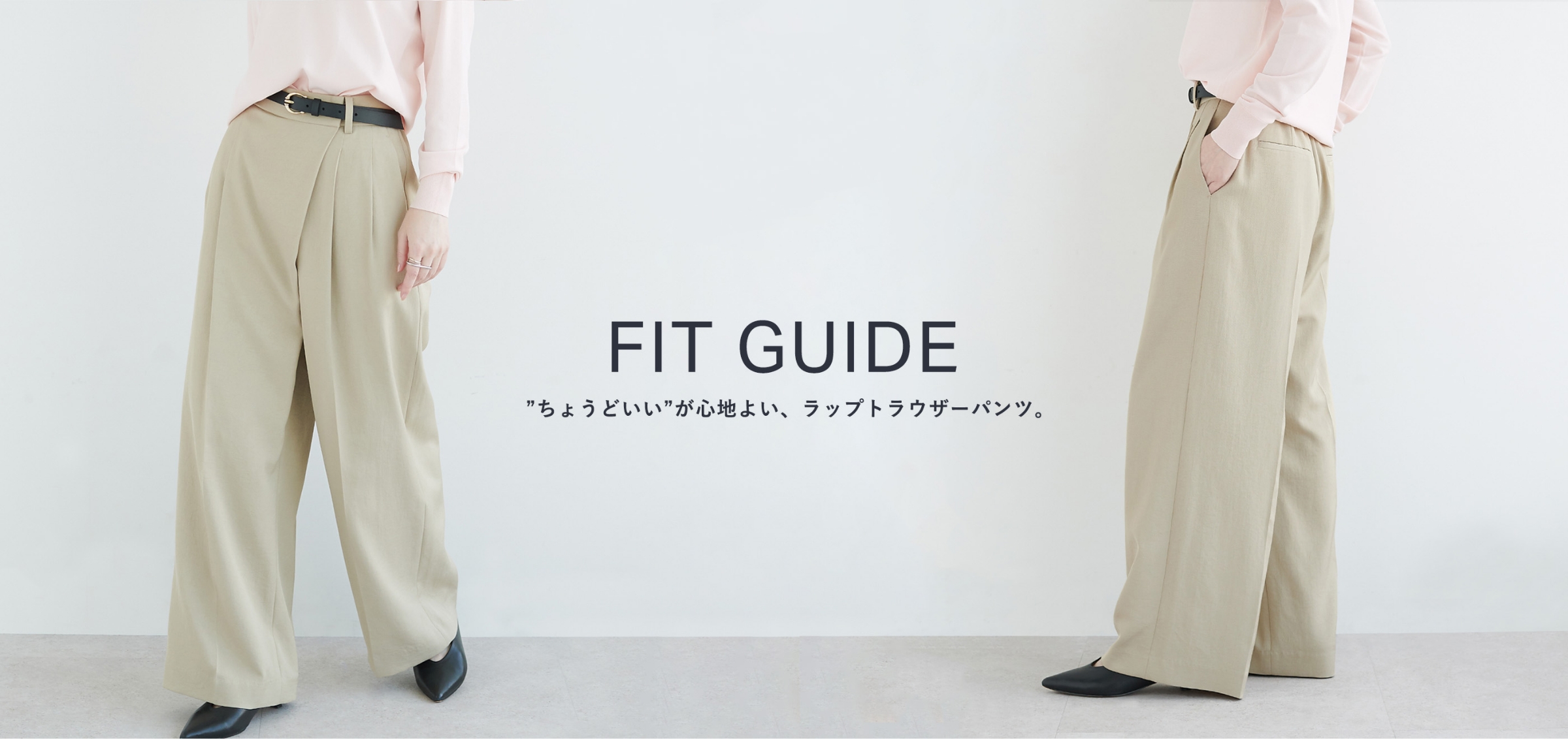 FIT GUIDE ちょうどいい”が心地よい、ラップトラウザーパンツ。