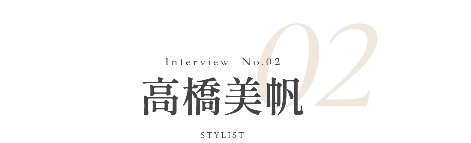 Interview No.02 高橋美帆 / STYLIST